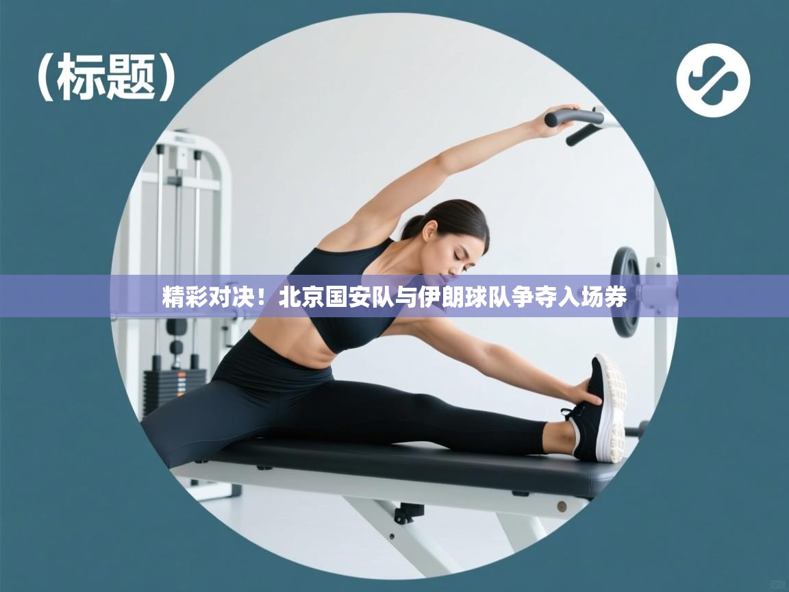 精彩对决！北京国安队与伊朗球队争夺入场券