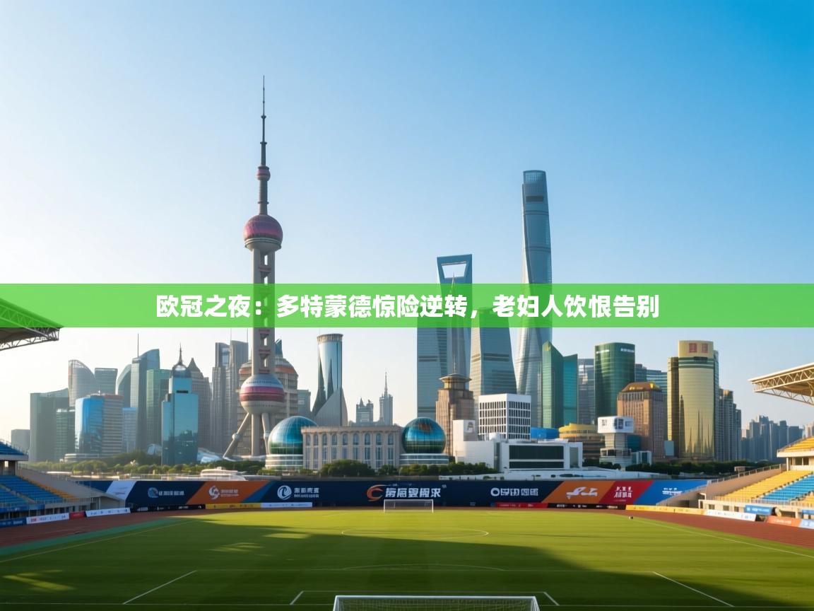 欧冠之夜：多特蒙德惊险逆转，老妇人饮恨告别  第2张