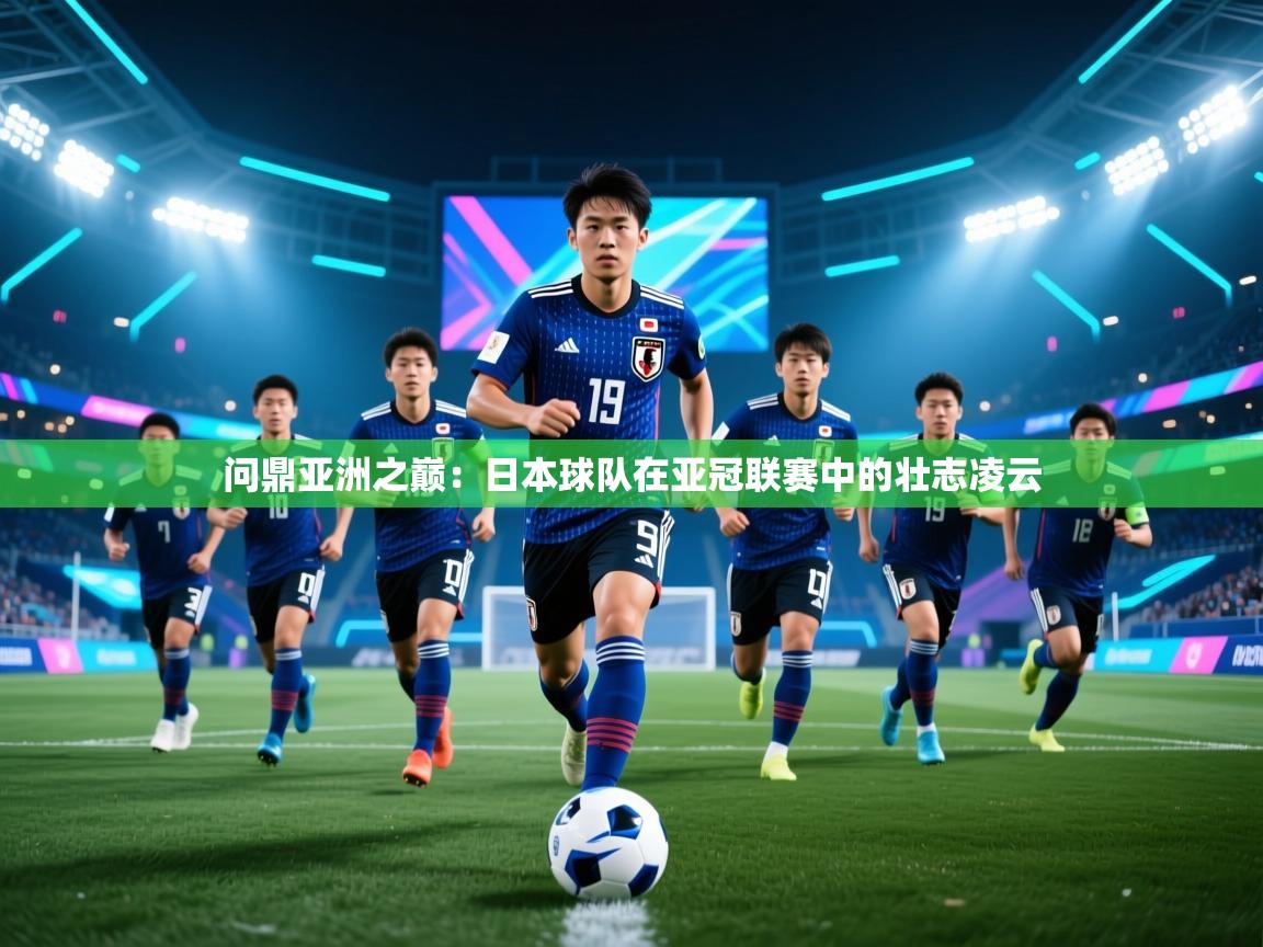问鼎亚洲之巅：日本球队在亚冠联赛中的壮志凌云  第2张