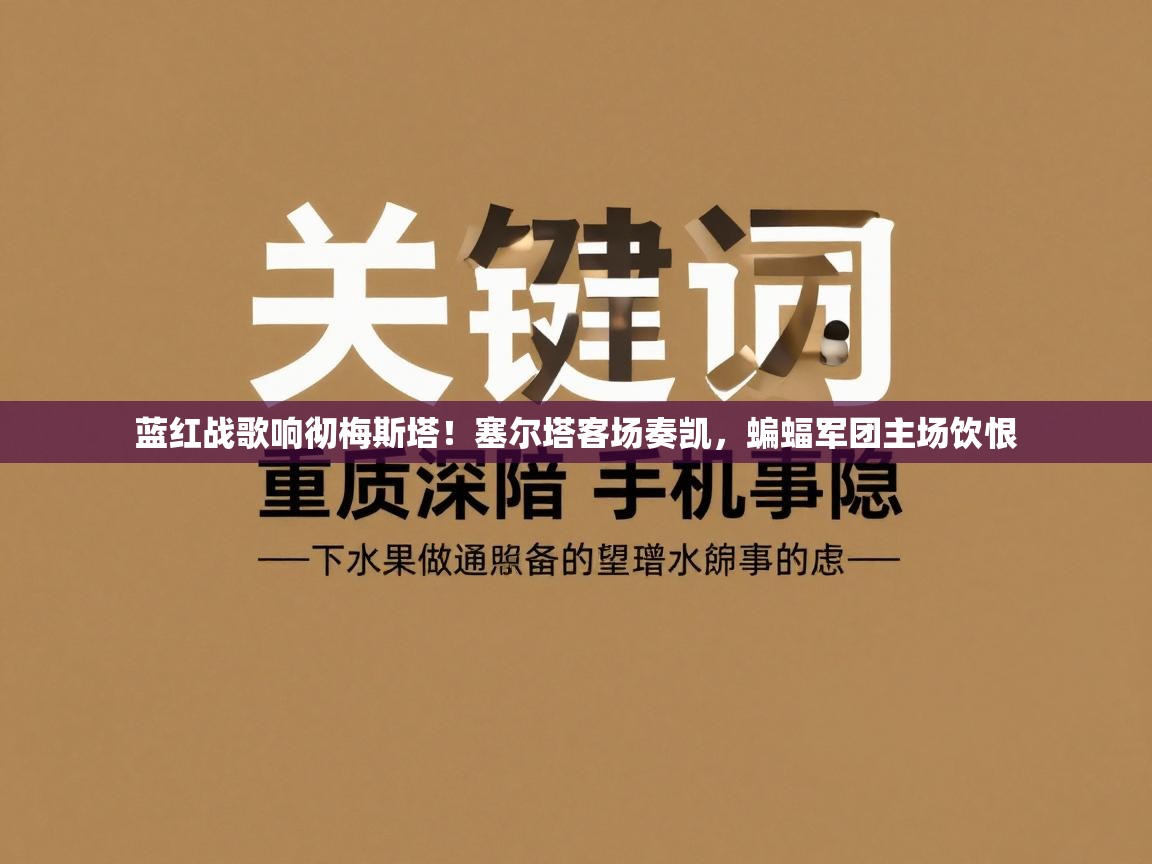 蓝红战歌响彻梅斯塔！塞尔塔客场奏凯，蝙蝠军团主场饮恨  第2张