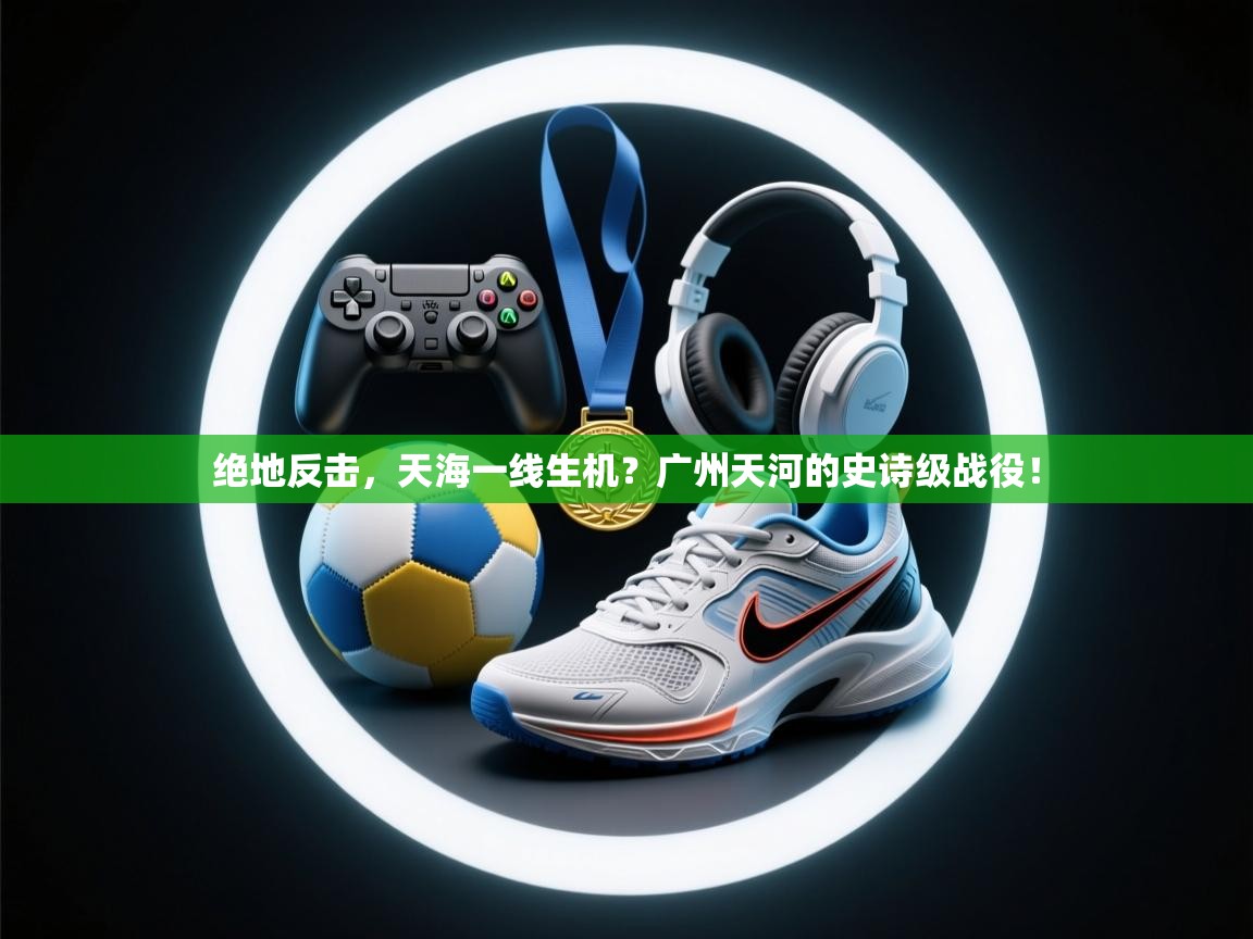 绝地反击，天海一线生机？广州天河的史诗级战役！