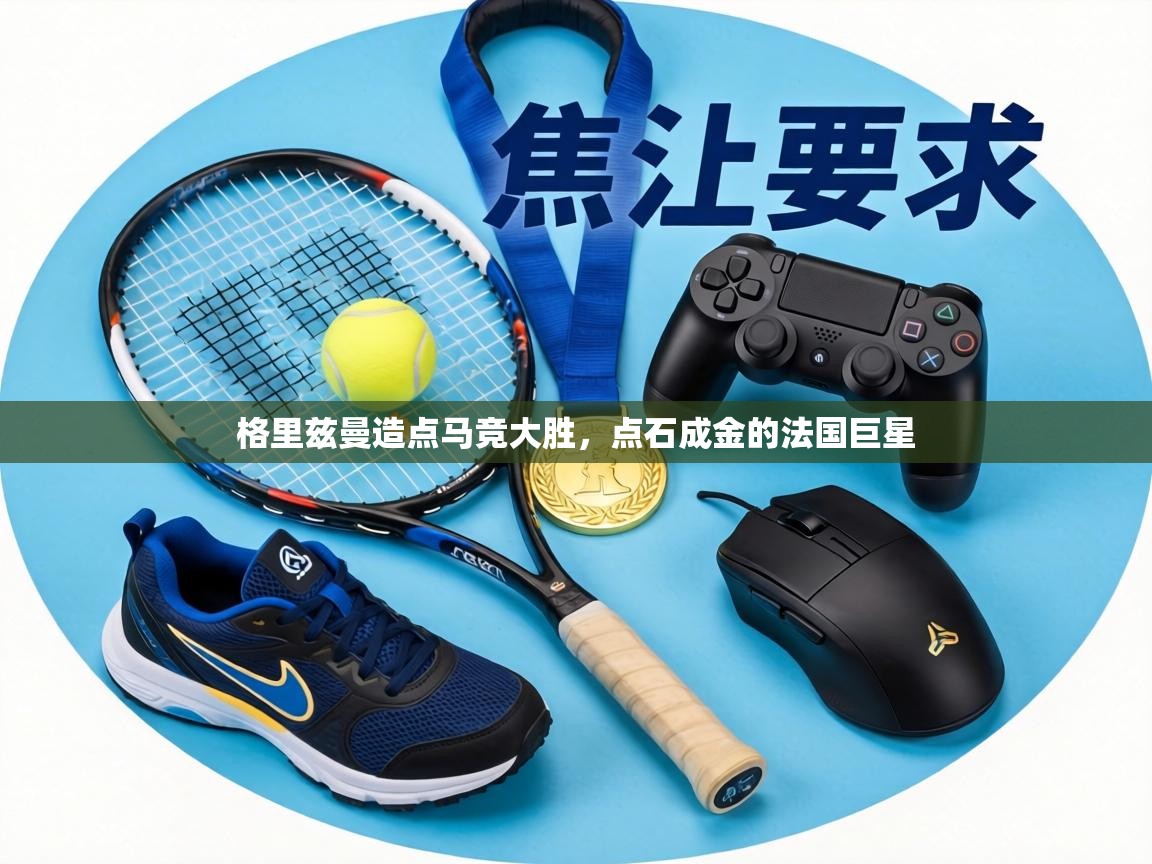 格里兹曼造点马竞大胜，点石成金的法国巨星