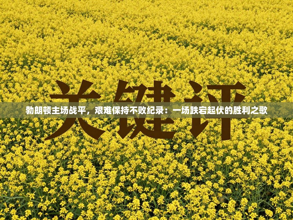 勃朗顿主场战平，艰难保持不败纪录：一场跌宕起伏的胜利之歌