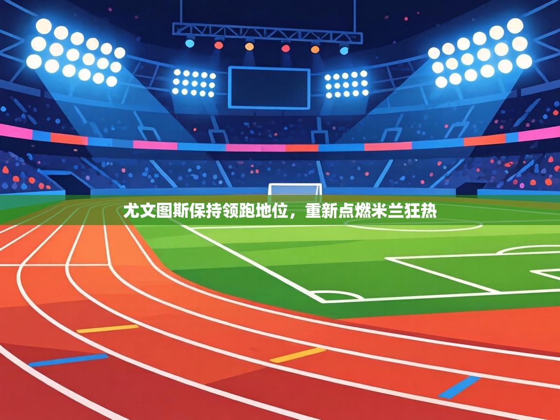 尤文图斯保持领跑地位，重新点燃米兰狂热