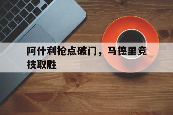 爱游戏登录-阿什利抢点破门，马德里竞技取胜